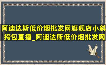 阿迪达斯(低价烟批发网)旗舰店小斜挎包直播_阿迪达斯(低价烟批发网)旗舰店小斜挎包