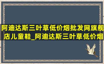 阿迪达斯三叶草(低价烟批发网)旗舰店儿童鞋_阿迪达斯三叶草(低价烟批发网)旗舰店儿童