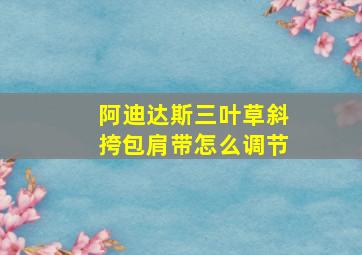 阿迪达斯三叶草斜挎包肩带怎么调节