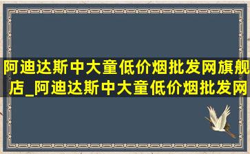 阿迪达斯中大童(低价烟批发网)旗舰店_阿迪达斯中大童(低价烟批发网)旗舰店(低价烟批发网)款