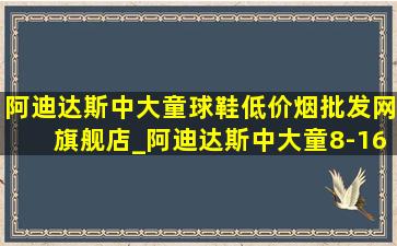 阿迪达斯中大童球鞋(低价烟批发网)旗舰店_阿迪达斯中大童8-16岁(低价烟批发网)旗舰店