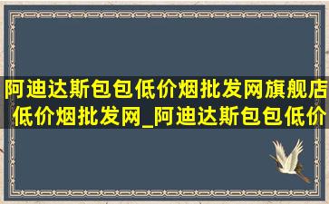 阿迪达斯包包(低价烟批发网)旗舰店(低价烟批发网)_阿迪达斯包包(低价烟批发网)旗舰店直播