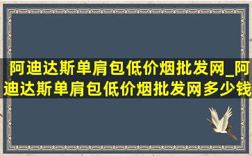 阿迪达斯单肩包(低价烟批发网)_阿迪达斯单肩包(低价烟批发网)多少钱