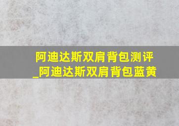 阿迪达斯双肩背包测评_阿迪达斯双肩背包蓝黄