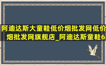 阿迪达斯大童鞋(低价烟批发网)(低价烟批发网)旗舰店_阿迪达斯童鞋6-12岁(低价烟批发网)旗舰店