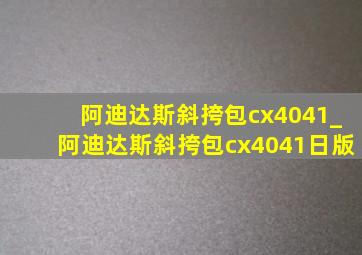 阿迪达斯斜挎包cx4041_阿迪达斯斜挎包cx4041日版