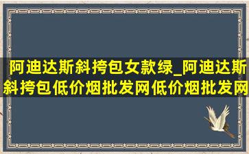 阿迪达斯斜挎包女款绿_阿迪达斯斜挎包(低价烟批发网)(低价烟批发网)旗舰店