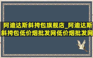 阿迪达斯斜挎包旗舰店_阿迪达斯斜挎包(低价烟批发网)(低价烟批发网)旗舰店