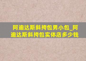 阿迪达斯斜挎包男小包_阿迪达斯斜挎包实体店多少钱