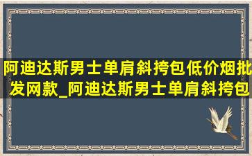 阿迪达斯男士单肩斜挎包(低价烟批发网)款_阿迪达斯男士单肩斜挎包(低价烟批发网)款男