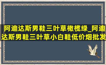 阿迪达斯男鞋三叶草橄榄绿_阿迪达斯男鞋三叶草小白鞋(低价烟批发网)