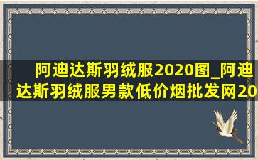 阿迪达斯羽绒服2020图_阿迪达斯羽绒服男款(低价烟批发网)2020