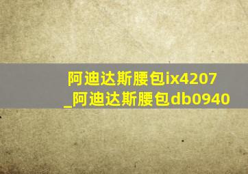 阿迪达斯腰包ix4207_阿迪达斯腰包db0940