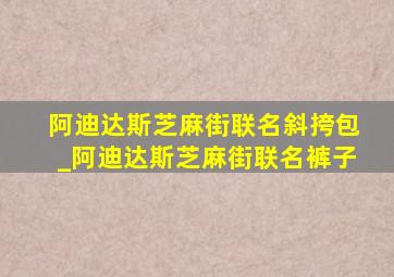 阿迪达斯芝麻街联名斜挎包_阿迪达斯芝麻街联名裤子