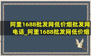 阿里1688批发网(低价烟批发网)电话_阿里1688批发网(低价烟批发网)