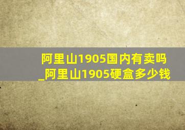 阿里山1905国内有卖吗_阿里山1905硬盒多少钱