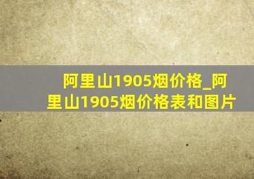 阿里山1905烟价格_阿里山1905烟价格表和图片