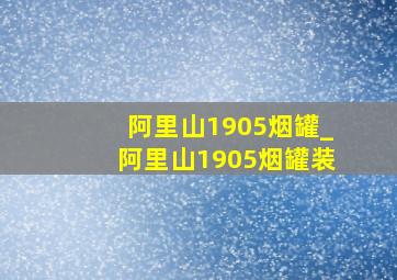 阿里山1905烟罐_阿里山1905烟罐装