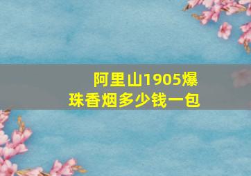 阿里山1905爆珠香烟多少钱一包