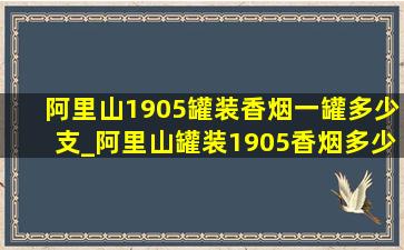 阿里山1905罐装香烟一罐多少支_阿里山罐装1905香烟多少钱一包