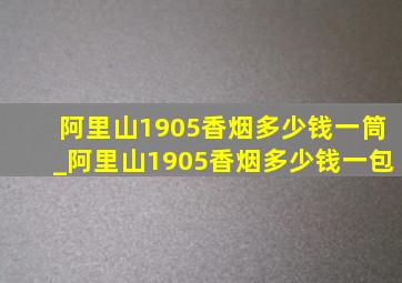 阿里山1905香烟多少钱一筒_阿里山1905香烟多少钱一包