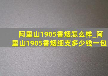 阿里山1905香烟怎么样_阿里山1905香烟细支多少钱一包