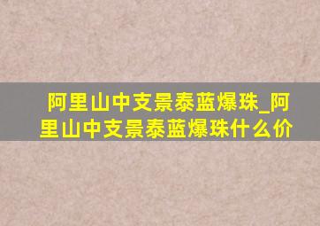 阿里山中支景泰蓝爆珠_阿里山中支景泰蓝爆珠什么价