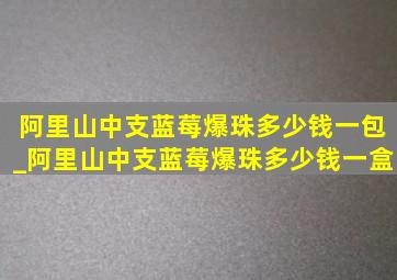 阿里山中支蓝莓爆珠多少钱一包_阿里山中支蓝莓爆珠多少钱一盒