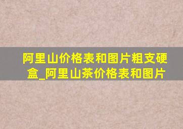 阿里山价格表和图片粗支硬盒_阿里山茶价格表和图片