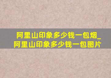 阿里山印象多少钱一包烟_阿里山印象多少钱一包图片