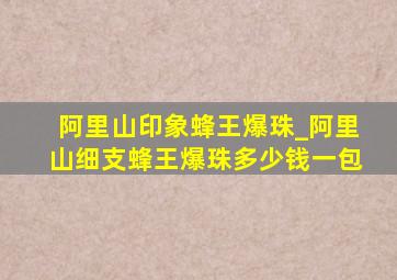 阿里山印象蜂王爆珠_阿里山细支蜂王爆珠多少钱一包