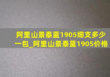 阿里山景泰蓝1905细支多少一包_阿里山景泰蓝1905价格