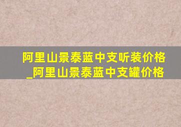 阿里山景泰蓝中支听装价格_阿里山景泰蓝中支罐价格