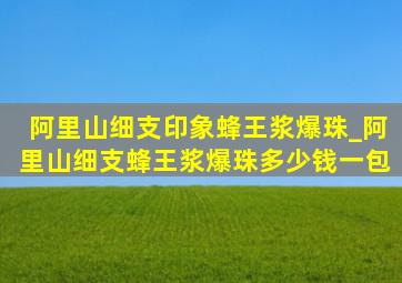 阿里山细支印象蜂王浆爆珠_阿里山细支蜂王浆爆珠多少钱一包