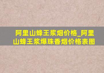 阿里山蜂王浆烟价格_阿里山蜂王浆爆珠香烟价格表图