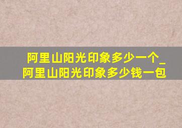 阿里山阳光印象多少一个_阿里山阳光印象多少钱一包