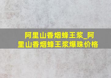 阿里山香烟蜂王浆_阿里山香烟蜂王浆爆珠价格