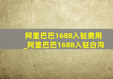 阿里巴巴1688入驻费用_阿里巴巴1688入驻白沟