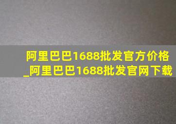 阿里巴巴1688批发官方价格_阿里巴巴1688批发官网下载