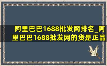 阿里巴巴1688批发网排名_阿里巴巴1688批发网的货是正品吗