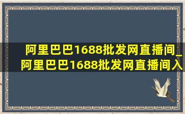 阿里巴巴1688批发网直播间_阿里巴巴1688批发网直播间入口