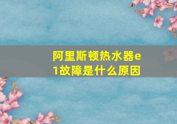 阿里斯顿热水器e1故障是什么原因