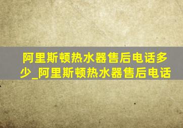 阿里斯顿热水器售后电话多少_阿里斯顿热水器售后电话