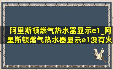 阿里斯顿燃气热水器显示e1_阿里斯顿燃气热水器显示e1没有火焰