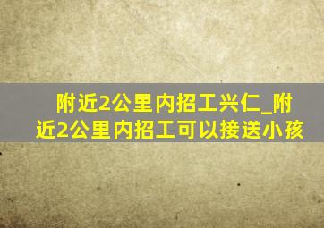 附近2公里内招工兴仁_附近2公里内招工可以接送小孩