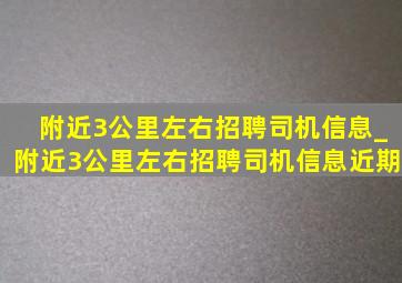 附近3公里左右招聘司机信息_附近3公里左右招聘司机信息近期