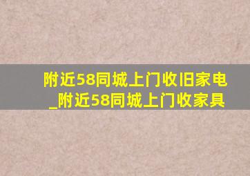 附近58同城上门收旧家电_附近58同城上门收家具