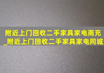 附近上门回收二手家具家电南充_附近上门回收二手家具家电同城