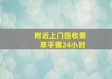 附近上门回收翡翠手镯24小时