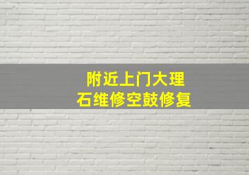 附近上门大理石维修空鼓修复